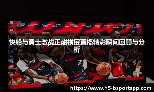快船与勇士激战正酣横屏直播精彩瞬间回顾与分析