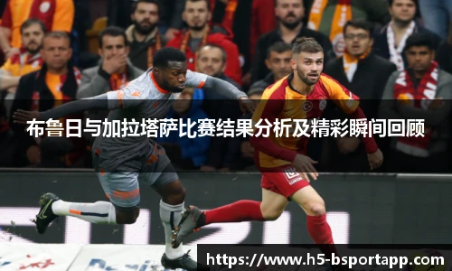 布鲁日与加拉塔萨比赛结果分析及精彩瞬间回顾