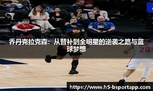 乔丹克拉克森：从替补到全明星的逆袭之路与篮球梦想