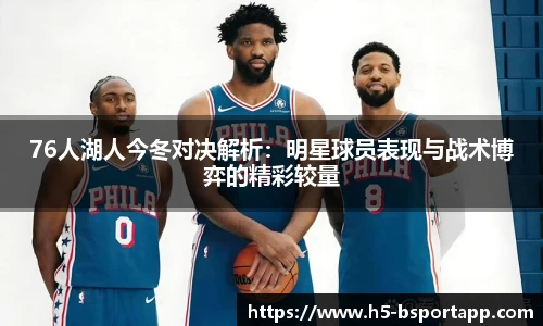 76人湖人今冬对决解析：明星球员表现与战术博弈的精彩较量